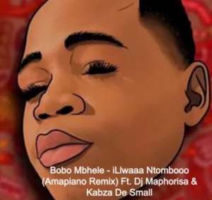 Bobo Mbhele iLlwaaa Ntombooo Amapiano Remix Mp3 Download Safakaza