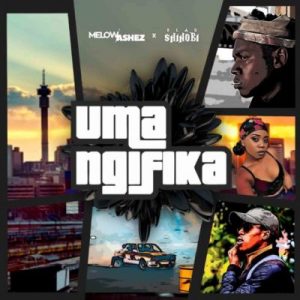 Melow Ashez Uma Ngifika ft Blaqshinobi Mp3 Download SaFakaza