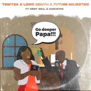 Tswyza, Lowd Mouth & Future Majesties Go Deeper Papa Mp3 Download SaFakaza