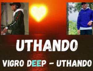 Vigro Deep UTHANDO Mp3 Download SaFakaza