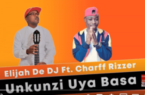 Elijah De DJ Unkunzi Uya Basa ft Charff Rizzer Mp3 Download SaFakaza