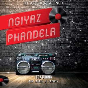 DJ Ace & Real Nox Ngiyaz Phandela ft Mr Abie & Andy Mp3 Download SaFakaza