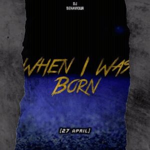 DJ Behaviour – 27 April (When I Was Born)