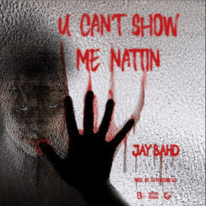 Jay Bahd – You Can’t Show Me Nattin (Prod. by DJ FortuneDJ)