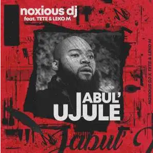 Noxious DJ Jabul’ujule ft Tété & Leko M Mp3 Download SaFakaza