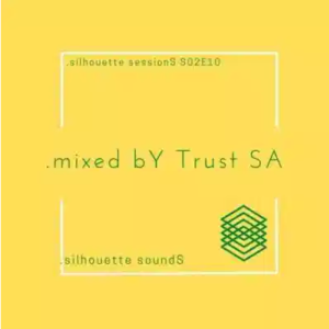 Trust SA Silhouette Sessions S02E10 Mix Mp3 Download SaFakaza