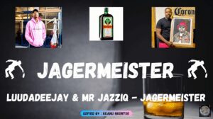 LuuDaDeejay & Mr JazziQ – Jagermeister ft Various Artists