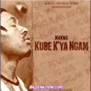 Makwa Kube K’ya Ngam Mp3 Download SaFakaza