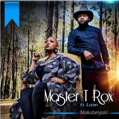 Master T Rox Makubenjalo ft Lizwi Mp3 Download SaFakaza