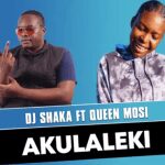 DJ Shaka Akulaleki ft Queen Mosi Mp3 Download Safakaza