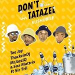 Thackzindj, Mr JazzQ, Tee Jay, Soa Matrix x Sir Trill Don’t Tatazel Mp3 Download Safakaza