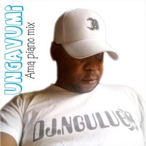 DJ Ngulube – Ungavumi (Ama Piano Mix)