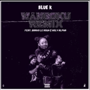 Blue K ft Holy Alpha & Bravo Le Roux – Nangoku (Remix)