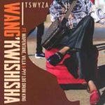 Tswyza – Wang’kwishisha Ft. Villa, Mapentane & Pyy Logdrum King