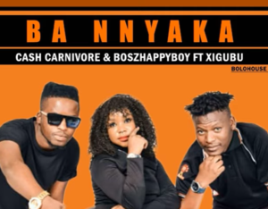 Cash Carnivore & Boszhappyboy Ba Nnyaka Ft Xigubu Mp3 Download Fakaza: