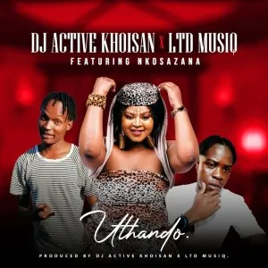 Dj Active Khoisan & Ltd music Uthando ft Nkosazana Mp3 Download Fakaza