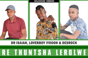 Dr Isaiah  Re Thuntsha Lerole Ft Loverboy Iyooooh & Desrock Mp3 Download Fakaza:
