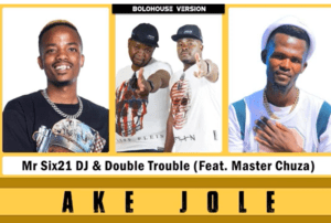 Mr Six21 DJ Dance & Double Trouble Ake Jole Ft Master Chuza Mp3 Download Fakaza: