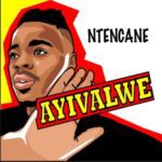 Ntencane  Ayivalwe Mp3 Download Fakaza: 