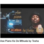Tosha  Ase Piano Ke De Mthuda Mp3 Download Fakaza:
