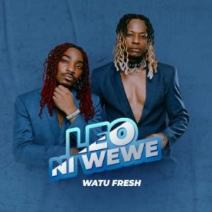Watu Fresh  Leo Ni Wewe Mp3 Download Fakaza: