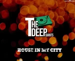 The Deep Giants House in My City Album Download Fakaza: 
