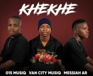 015 MusiQ, Van City MusiQ & Messiah AR – Khekhe ft. Drip Gogo & OHP Sage Mp3 Download Fakaza: