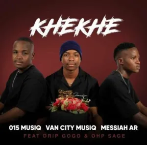 015 MusiQ, Van City MusiQ & Messiah AR – Khekhe ft. Drip Gogo & OHP Sage Mp3 Download Fakaza: