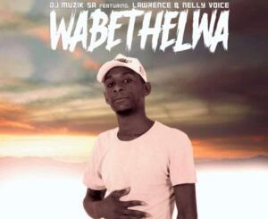 Dj Muzik SA – Wabethela Ft. Lawrence & Nelly Voice Mp3 Download Fakaza