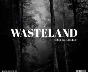 Echo Deep WASTELAND Mp3 Download Fakaza: