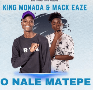 King Monada & Mack Eaze O Nale Matepe Ft Mack Eaze Mp3 DOWNLOAD FAKAZA: