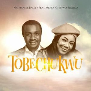 Nathaniel Bassey TOBECHUKWU ft. Mercy Chinwo Mp3 Download Fakaza: 