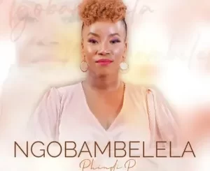 Phindi P – Ngobambelela Mp3 Download Fakaza: