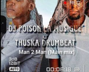 Thuska Drumbeat & Dj Poison La musique – Man to Man (Main mix) Mp3 Download Fakaza