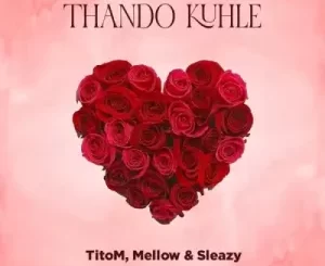 Titom & Mellow & Sleazy – Thando Kuhle Mp3 Download Fakaza