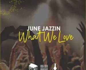 JUNE JAZZIN WHAT WE LOVE Mp3 Download Fakaza: