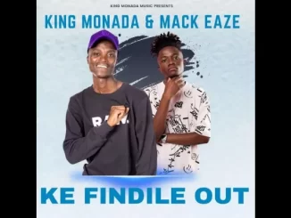 KING MONADA – KE FINDILE OUT FT MACK EAZE Mp3 Download Fakaza: KING MONADA
