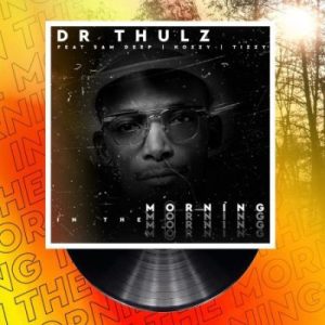 Dr Thulz ft Sam Deep, Kozzy & Tizzy – In The Morning MP3 Download Fakaza: