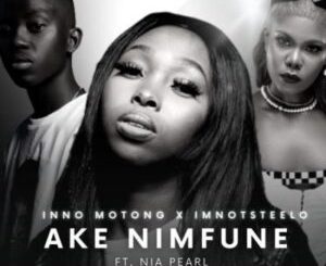 Inno Motong & Imnotsteelo – Ake Nimfune ft Nia Pearl Mp3 Download Fakaza: