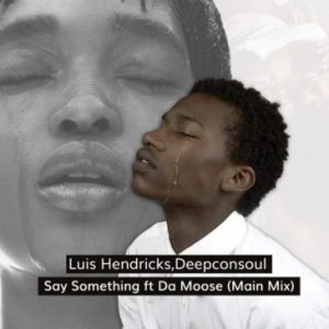 Luis Hendricks & Deepconsoul ft Da Moose – Say Something Mp3 Download Fakaza: