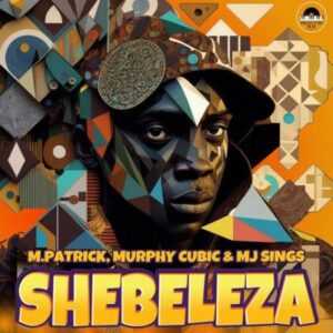 M.Patrick, Murphy Cubic & MJ Sings – Shebeleza (Song) Mp3 Download Fakaza: