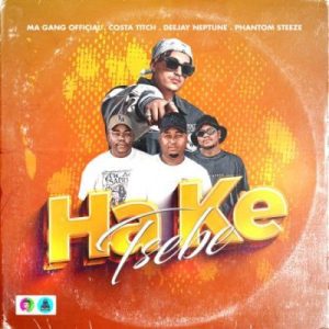 Ma Gang Official & Costa Titch ft Deejay Neptune & Phantom Steeze – Ha Ke Tsebe MP3 Download Fakaz