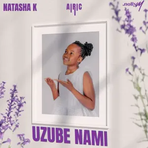 Natasha K, Nolly M & Airic – Uzube Nami MP3 Download Fakaza: 