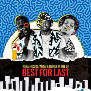 Real Nox ft DJ Yeka, Buhle M The DJ & X force_za – Best for Last Mp3 Download Fakaza: