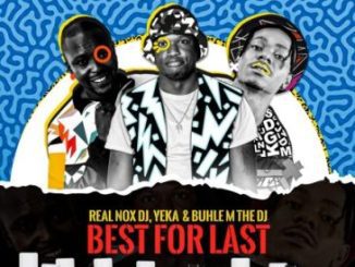 Real Nox ft DJ Yeka, Buhle M The DJ & X force_za – Best for Last Mp3 Download Fakaza: