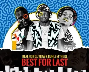 Real Nox – Best for Last ft DJ Yeka, Buhle M The DJ & X force_za Mp3 Download Fakaza:
