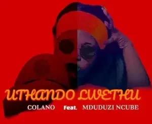 Colano – Uthando Lwethu ft Mduduzi Ncube Mp3 Download Fakaza: