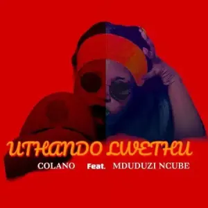 Colano – Uthando Lwethu ft Mduduzi Ncube Mp3 Download Fakaza: