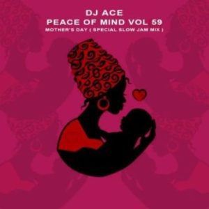 DJ Ace Peace of Mind Vol 59 (Mother’s Day Special Slow Jam Mix) Mp3 Download Fakaza: