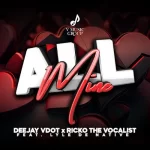 Deejay Vdot & Ricko The Vocalist – All Mine ft. Lyle De Native Mp3 Download Fakaza